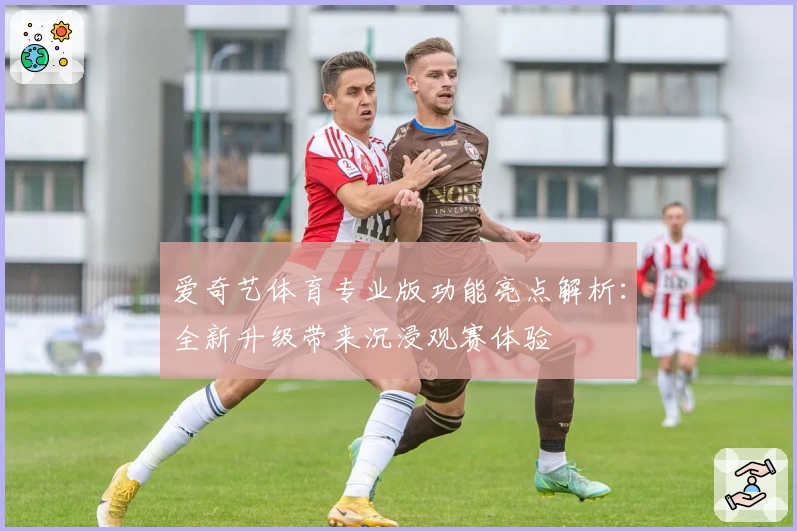 爱奇艺体育专业版功能亮点解析：全新升级带来沉浸观赛体验