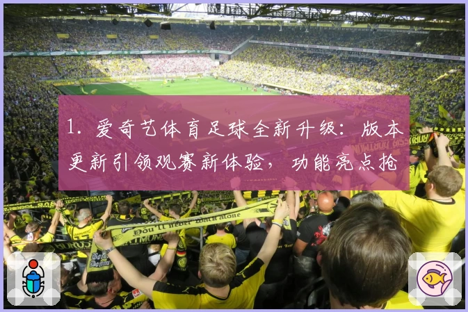 1. 爱奇艺体育足球全新升级：版本更新引领观赛新体验，功能亮点抢先看