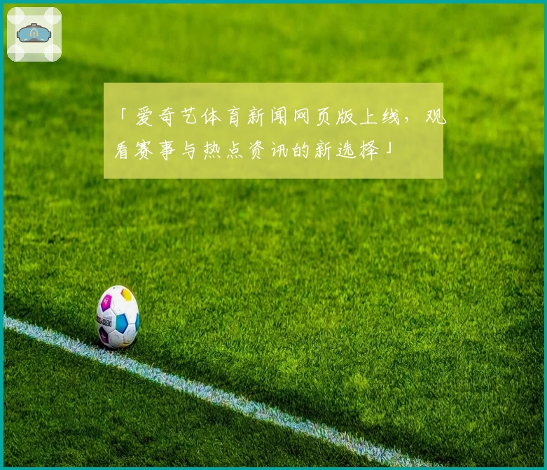 「爱奇艺体育新闻网页版上线，观看赛事与热点资讯的新选择」