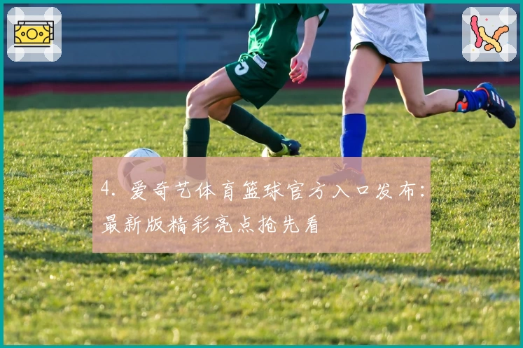 4. 爱奇艺体育篮球官方入口发布：最新版精彩亮点抢先看