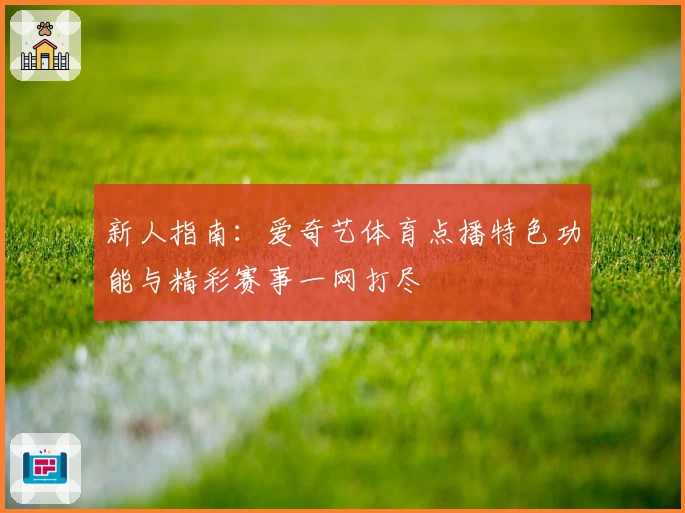 新人指南：爱奇艺体育点播特色功能与精彩赛事一网打尽