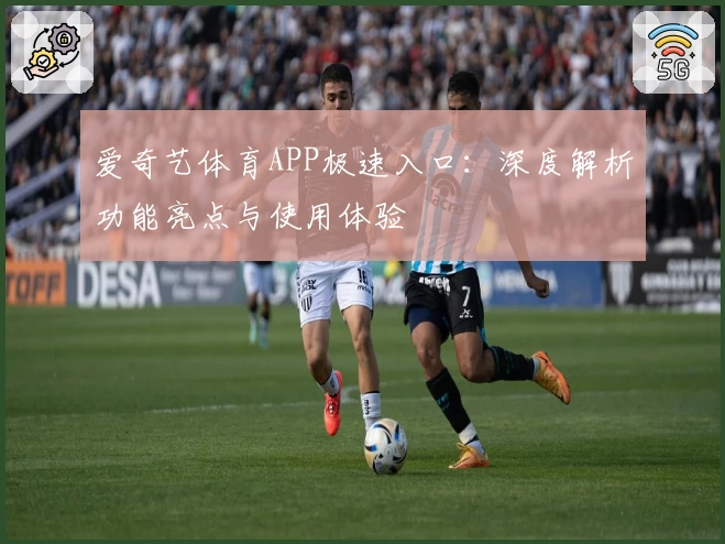 爱奇艺体育APP极速入口：深度解析功能亮点与使用体验