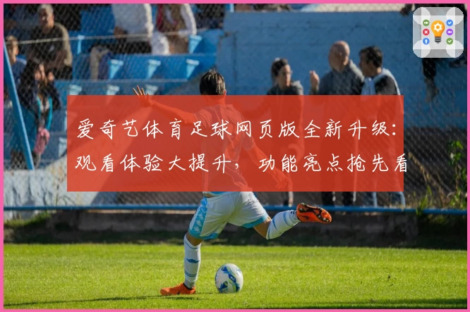 爱奇艺体育足球网页版全新升级：观看体验大提升，功能亮点抢先看