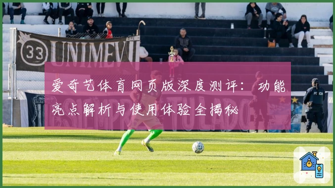 爱奇艺体育网页版深度测评:功能亮点解析与使用体验全揭秘