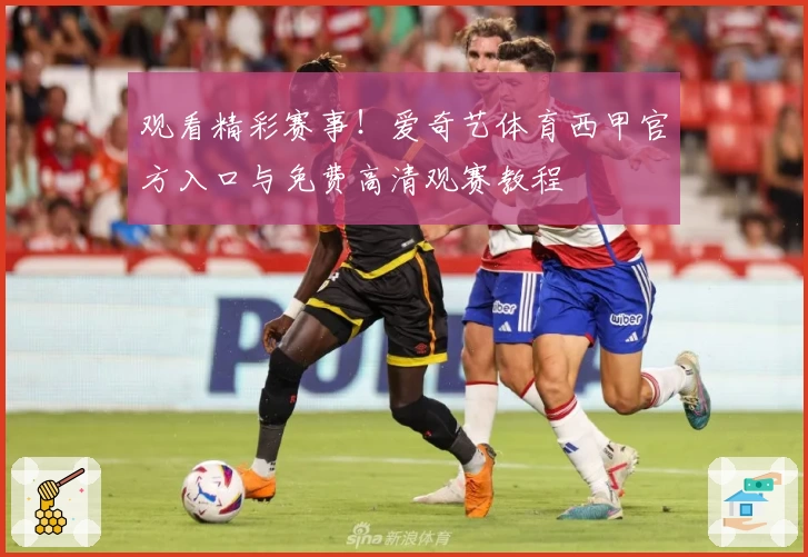 观看精彩赛事!爱奇艺体育西甲官方入口与免费高清观赛教程