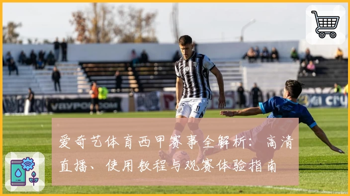 爱奇艺体育西甲赛事全解析：高清直播、使用教程与观赛体验指南