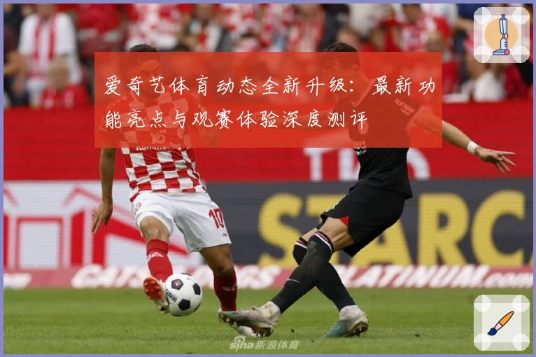 爱奇艺体育动态全新升级：最新功能亮点与观赛体验深度测评