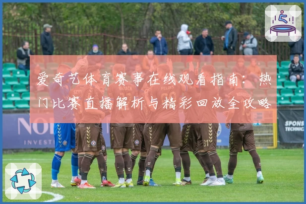 爱奇艺体育赛事在线观看指南：热门比赛直播解析与精彩回放全攻略