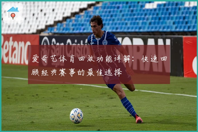爱奇艺体育回放功能详解：快速回顾经典赛事的最佳选择