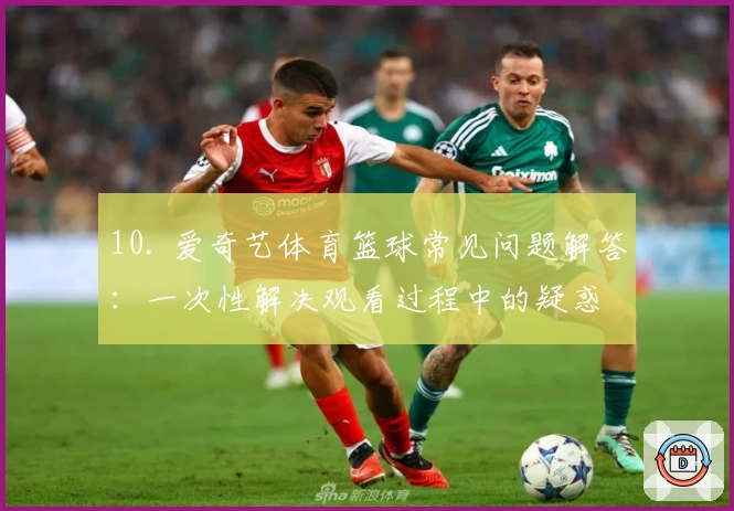 10. 爱奇艺体育篮球常见问题解答：一次性解决观看过程中的疑惑