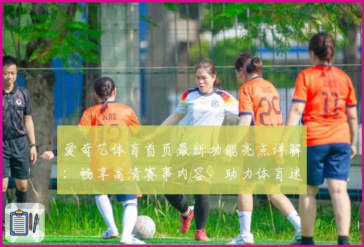 爱奇艺体育首页最新功能亮点详解：畅享高清赛事内容，助力体育迷极速入口