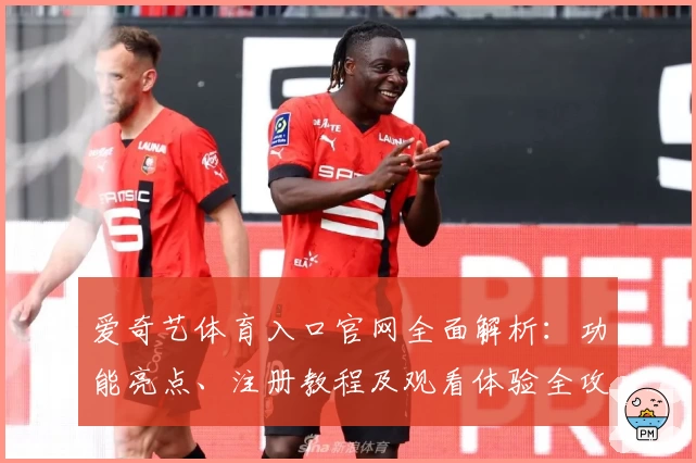 爱奇艺体育入口官网全面解析：功能亮点、注册教程及观看体验全攻略