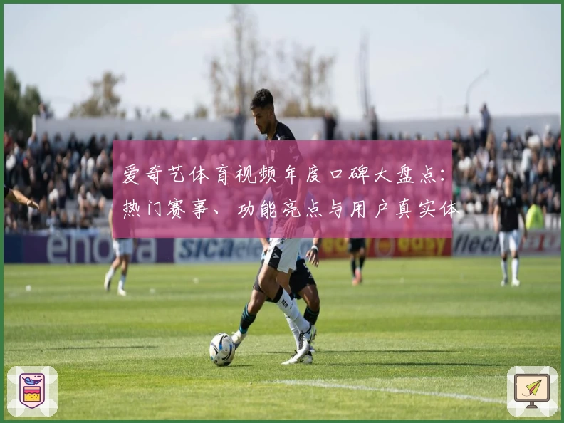爱奇艺体育视频年度口碑大盘点：热门赛事、功能亮点与用户真实体验分享