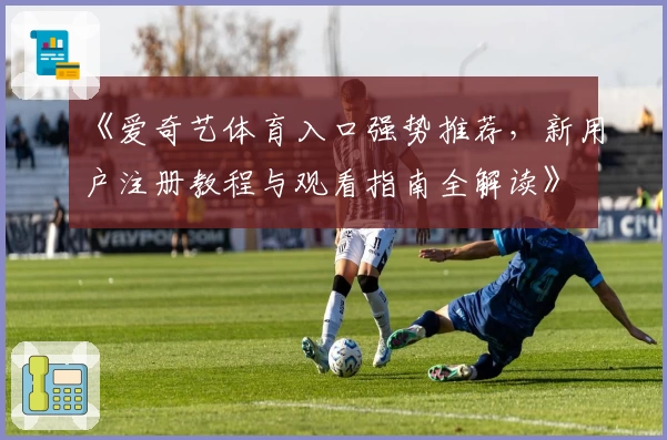 《爱奇艺体育入口强势推荐，新用户注册教程与观看指南全解读》