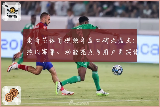 爱奇艺体育视频年度口碑大盘点：热门赛事、功能亮点与用户真实体验分享