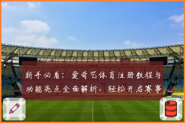 新手必看：爱奇艺体育注册教程与功能亮点全面解析，轻松开启赛事精彩之旅