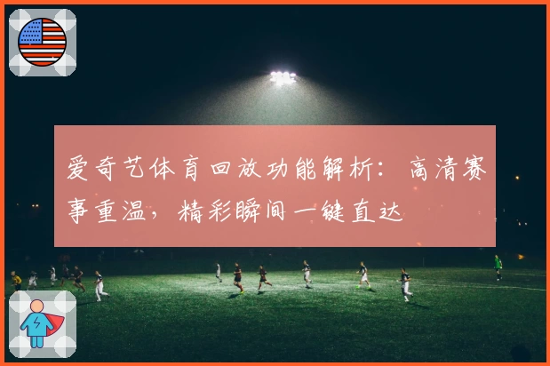 爱奇艺体育回放功能解析：高清赛事重温，精彩瞬间一键直达
