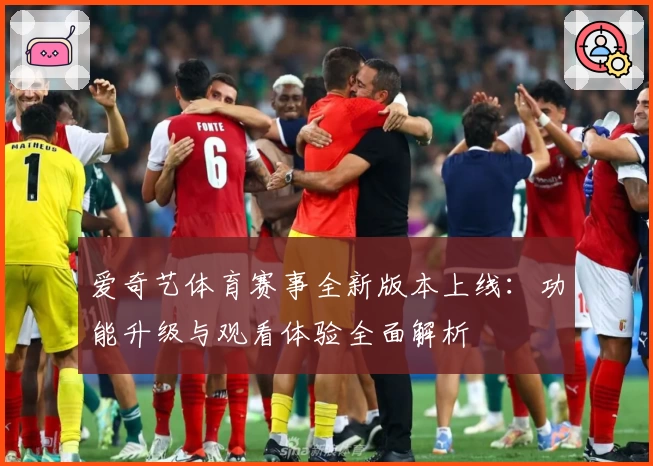 爱奇艺体育赛事全新版本上线：功能升级与观看体验全面解析