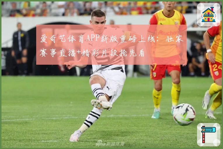 爱奇艺体育APP新版重磅上线：独家赛事直播+精彩片段抢先看