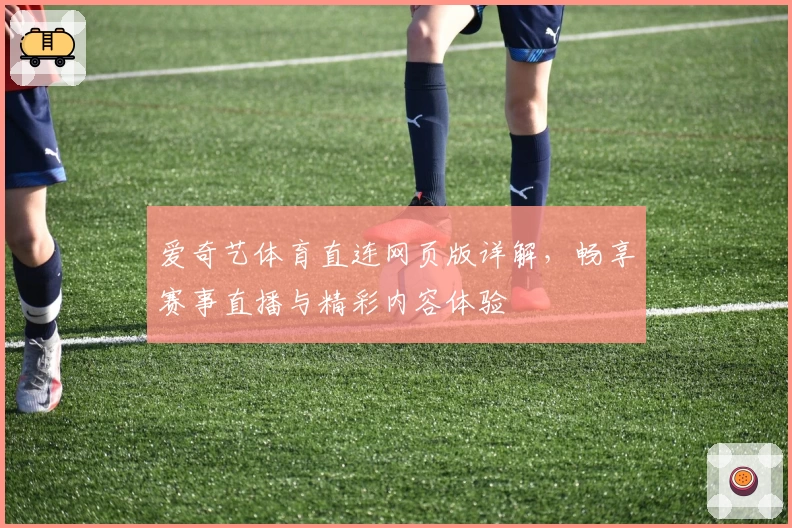 爱奇艺体育直连网页版详解，畅享赛事直播与精彩内容体验