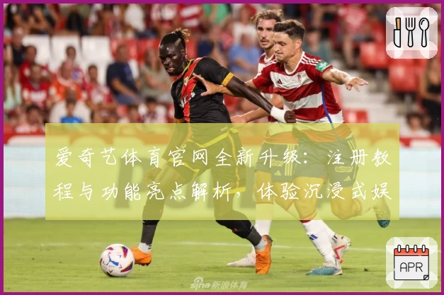 爱奇艺体育官网全新升级：注册教程与功能亮点解析，体验沉浸式娱乐新时代