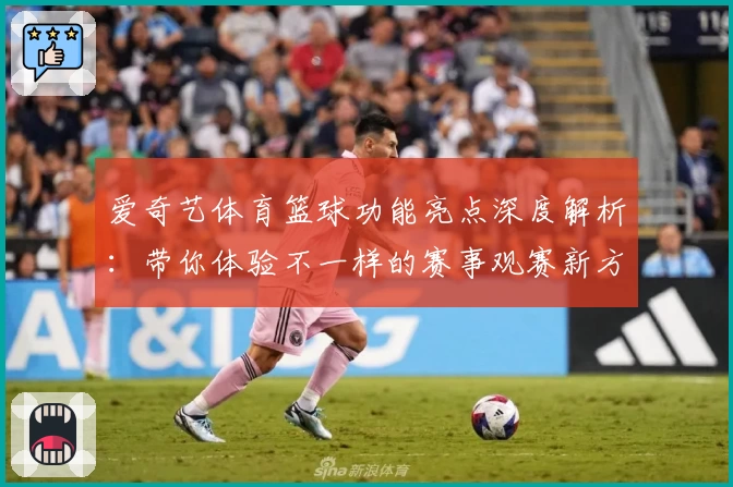 爱奇艺体育篮球功能亮点深度解析：带你体验不一样的赛事观赛新方式