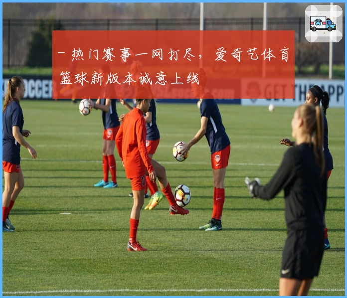 - 热门赛事一网打尽，爱奇艺体育篮球新版本诚意上线