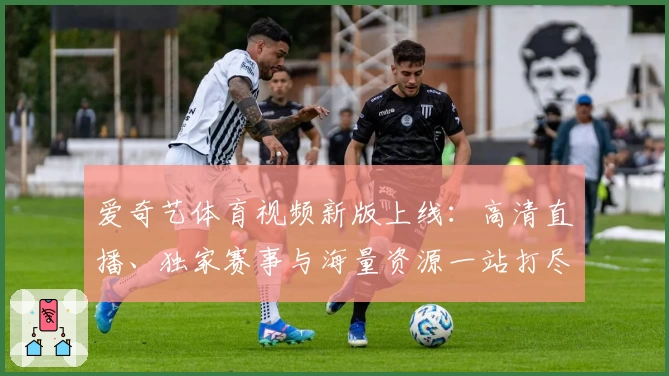 爱奇艺体育视频新版上线：高清直播、独家赛事与海量资源一站打尽