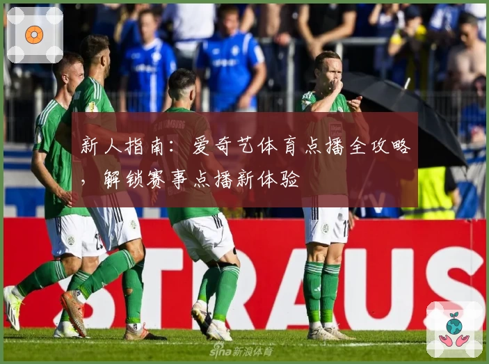 新人指南：爱奇艺体育点播全攻略，解锁赛事点播新体验