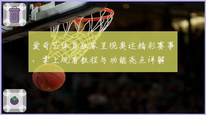 爱奇艺体育独家呈现奥运精彩赛事，掌上观看教程与功能亮点详解