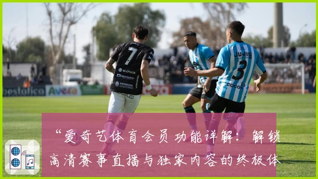 “爱奇艺体育会员功能详解:解锁高清赛事直播与独家内容的终极体验”