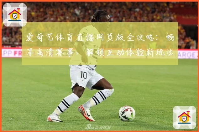 爱奇艺体育直播网页版全攻略：畅享高清赛事，解锁互动体验新玩法