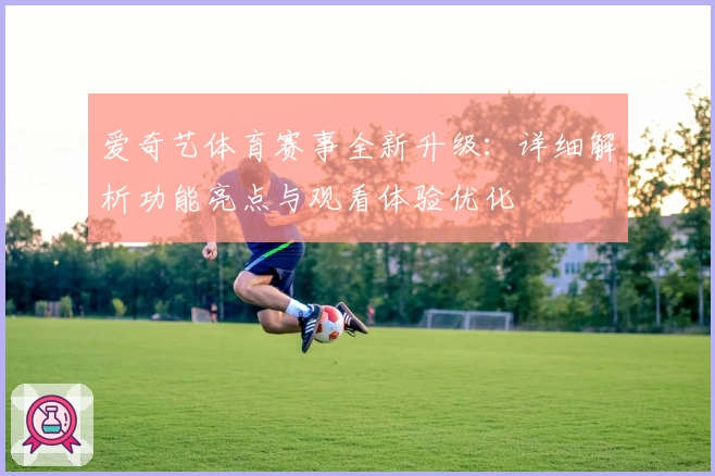 爱奇艺体育赛事全新升级：详细解析功能亮点与观看体验优化