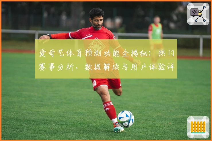 爱奇艺体育预测功能全揭秘：热门赛事分析、数据解读与用户体验详评