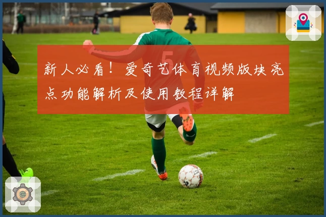 新人必看！爱奇艺体育视频版块亮点功能解析及使用教程详解