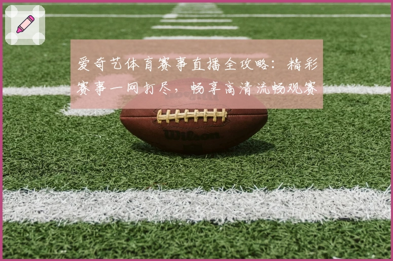 爱奇艺体育赛事直播全攻略：精彩赛事一网打尽，畅享高清流畅观赛体验